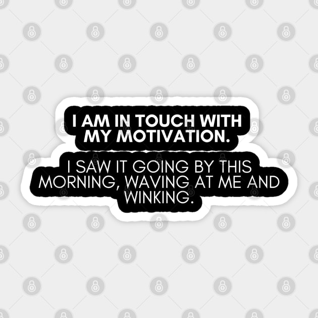 I am in touch with my motivation. I saw it going by this morning, waving at me and winking. Sticker by EmoteYourself